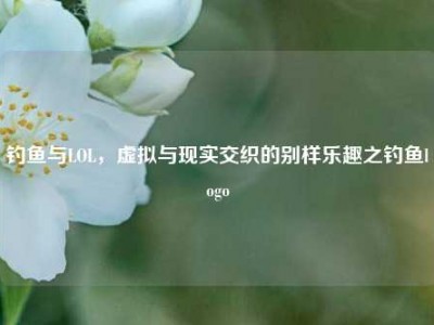 钓鱼与LOL，虚拟与现实交织的别样乐趣之钓鱼logo