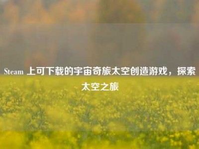 Steam 上可下载的宇宙奇旅太空创造游戏，探索太空之旅