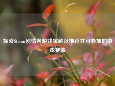 探索Steam剧情向游戏宝藏及推荐其可参加的游戏赛事