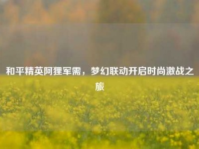 和平精英阿狸军需，梦幻联动开启时尚激战之旅