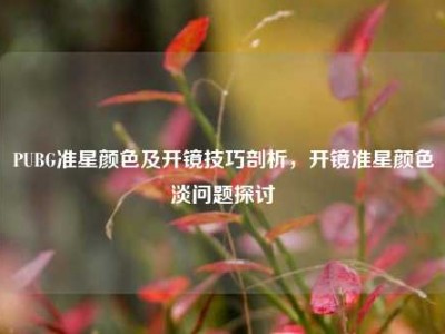 PUBG准星颜色及开镜技巧剖析，开镜准星颜色淡问题探讨