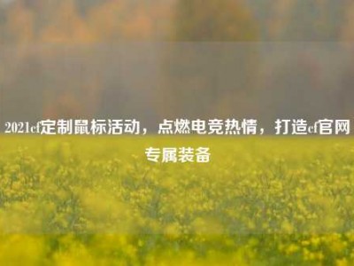 2021cf定制鼠标活动，点燃电竞热情，打造cf官网专属装备