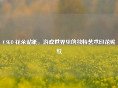 CSGO 花朵贴纸，游戏世界里的独特艺术印花贴纸