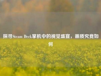 探寻Steam Deck掌机中的视觉盛宴，画质究竟如何