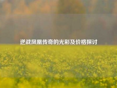 逆战凤凰传奇的光彩及价格探讨