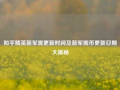 和平精英新军需更新时间及新军需币更新日期大揭秘