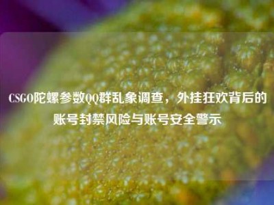 CSGO陀螺参数QQ群乱象调查，外挂狂欢背后的账号封禁风险与账号安全警示