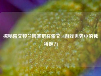 探秘雷文顿兰博基尼在雷文lol游戏世界中的独特魅力