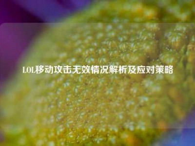 LOL移动攻击无效情况解析及应对策略