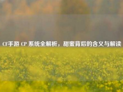 CF手游 CP 系统全解析，甜蜜背后的含义与解读