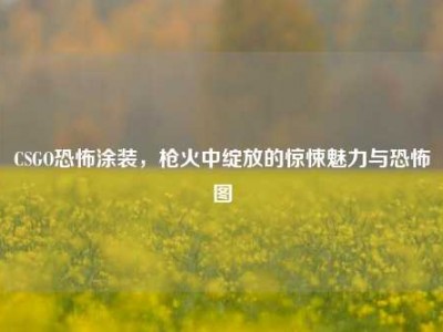 CSGO恐怖涂装，枪火中绽放的惊悚魅力与恐怖图