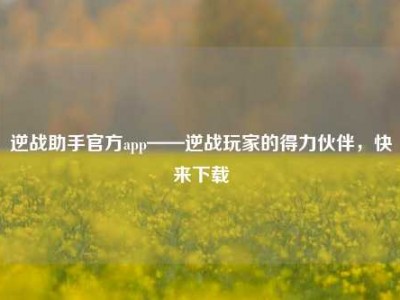 逆战助手官方app——逆战玩家的得力伙伴，快来下载