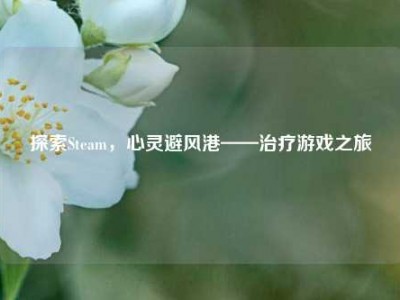 探索Steam，心灵避风港——治疗游戏之旅