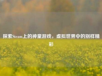 探索Steam上的神童游戏，虚拟世界中的别样精彩