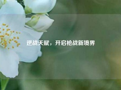 逆战天赋，开启枪战新境界