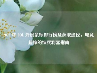 2023 年 LOL 外设鼠标排行榜及获取途径，电竞超神的神兵利器指南