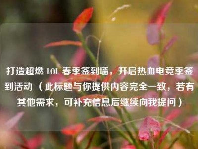 打造超燃 LOL 春季签到墙，开启热血电竞季签到活动 （此标题与你提供内容完全一致，若有其他需求，可补充信息后继续向我提问）