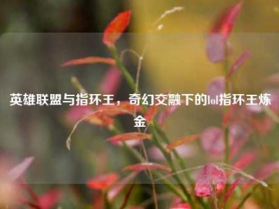 英雄联盟与指环王，奇幻交融下的lol指环王炼金