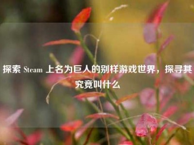 探索 Steam 上名为巨人的别样游戏世界，探寻其究竟叫什么