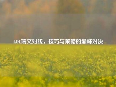 LOL瑞文对线，技巧与策略的巅峰对决
