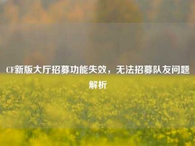 CF新版大厅招募功能失效，无法招募队友问题解析
