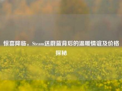 惊喜降临，Steam送蔚蓝背后的温暖情谊及价格探秘