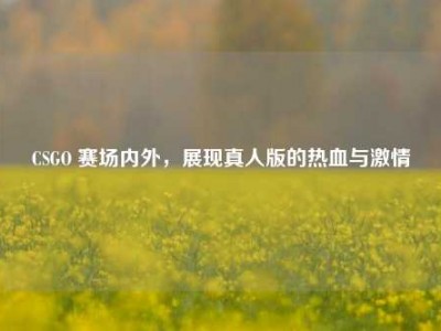CSGO 赛场内外，展现真人版的热血与激情