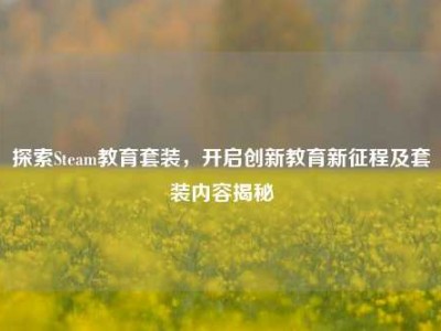 探索Steam教育套装，开启创新教育新征程及套装内容揭秘