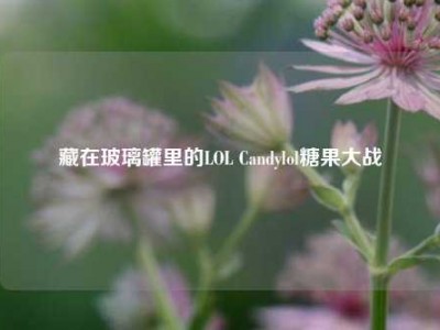 藏在玻璃罐里的LOL Candylol糖果大战