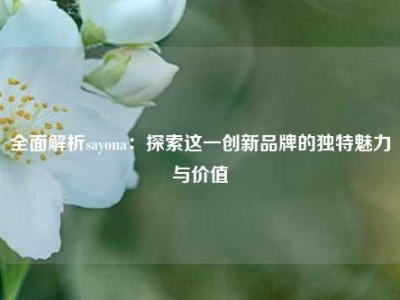 全面解析sayona：探索这一创新品牌的独特魅力与价值