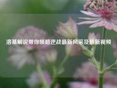 洛基解说带你领略逆战最新风采及最新视频