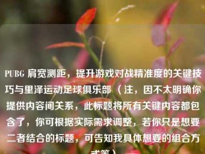 PUBG 肩宽测距，提升游戏对战精准度的关键技巧与里泽运动足球俱乐部 （注，因不太明确你提供内容间关系，此标题将所有关键内容都包含了，你可根据实际需求调整，若你只是想要二者结合的标题，可告知我具体想要的组合方式等）