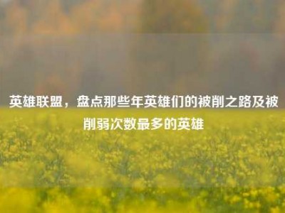 英雄联盟，盘点那些年英雄们的被削之路及被削弱次数最多的英雄