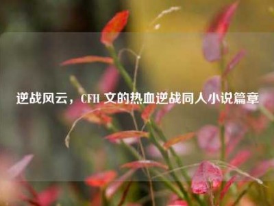 逆战风云，CFH 文的热血逆战同人小说篇章