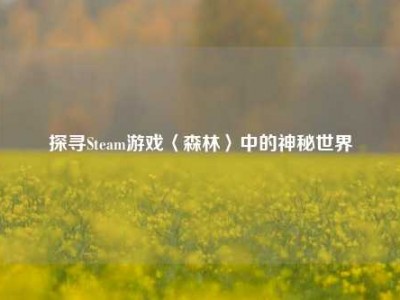 探寻Steam游戏〈森林〉中的神秘世界