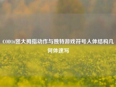 COD16竖大拇指动作与独特游戏符号人体结构几何体速写