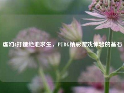 虚幻4打造绝地求生，PUBG精彩游戏体验的基石
