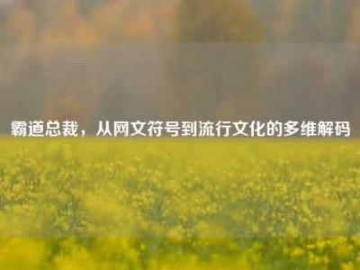 霸道总裁，从网文符号到流行文化的多维解码