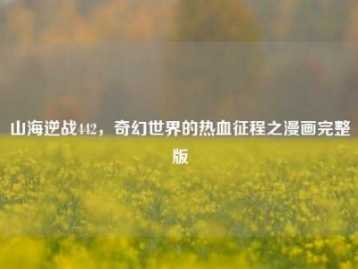山海逆战442，奇幻世界的热血征程之漫画完整版
