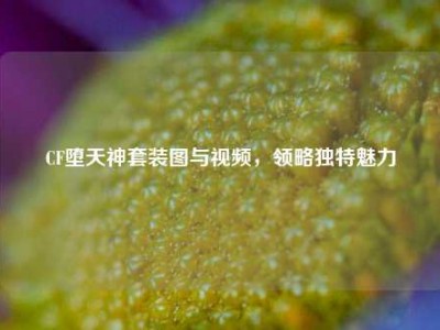 CF堕天神套装图与视频，领略独特魅力