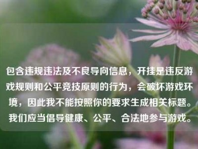 包含违规违法及不良导向信息，开挂是违反游戏规则和公平竞技原则的行为，会破坏游戏环境，因此我不能按照你的要求生成相关标题。我们应当倡导健康、公平、合法地参与游戏。