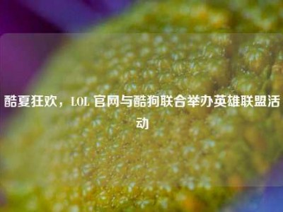 酷夏狂欢，LOL 官网与酷狗联合举办英雄联盟活动