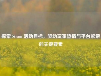 探索 Steam 活动目标，驱动玩家热情与平台繁荣的关键要素
