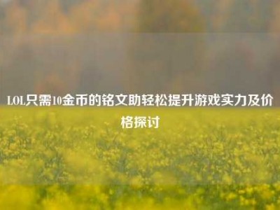 LOL只需10金币的铭文助轻松提升游戏实力及价格探讨