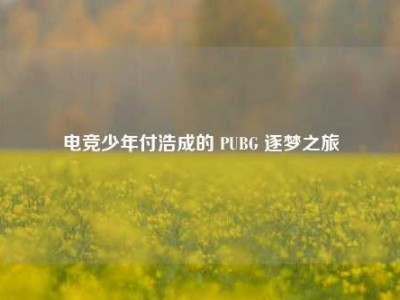 电竞少年付浩成的 PUBG 逐梦之旅