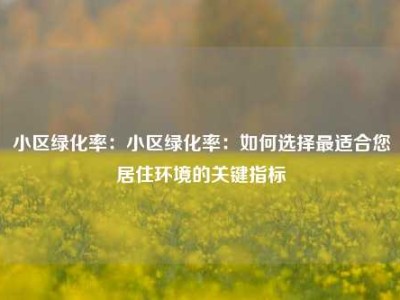 小区绿化率：小区绿化率：如何选择最适合您居住环境的关键指标