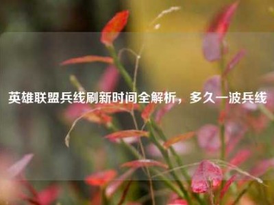 英雄联盟兵线刷新时间全解析，多久一波兵线