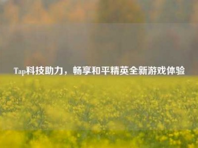 Tap科技助力，畅享和平精英全新游戏体验