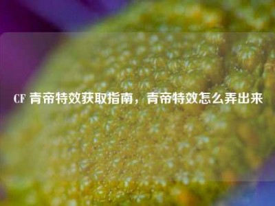 CF 青帝特效获取指南，青帝特效怎么弄出来