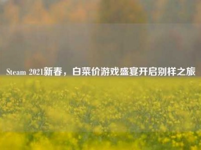 Steam 2021新春，白菜价游戏盛宴开启别样之旅